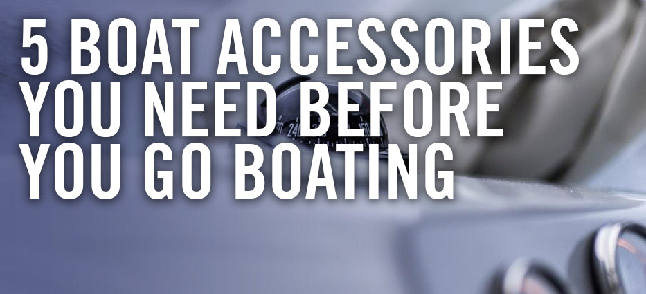Essential boat accessories needed