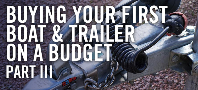 Buying Your First Boat & Trailer on a Budget: PART III