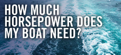 Let's Talk About Boat Engines: How Much Horsepower Does my Boat Need?