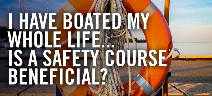 I Have Boated My Whole Life... Is a Boating Safety Course Beneficial?