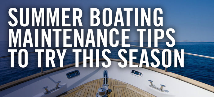 Summer Boating Maintenance Tips to Try This Upcoming Season