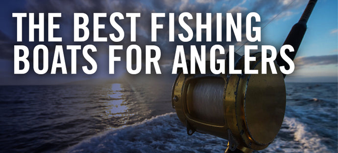 The Best Fishing Boats for Anglers
