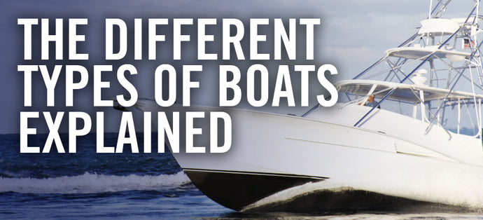 The Different Types of Boats Explained