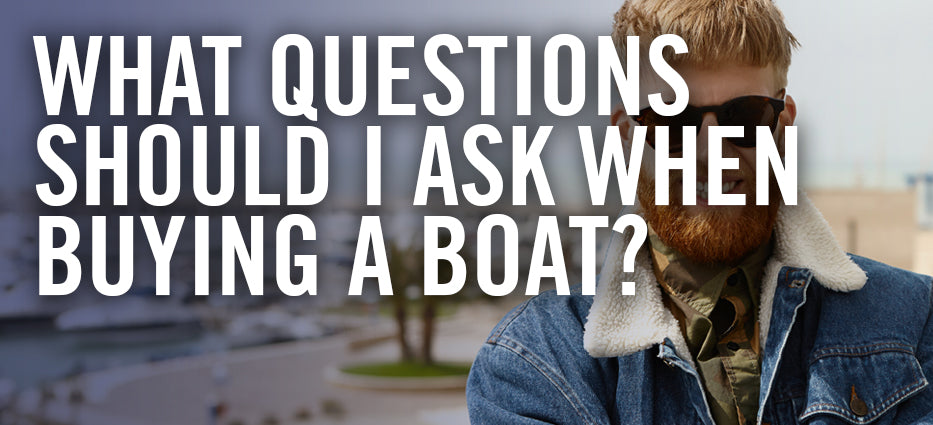 What questions to ask the boat owner or salesman when buying a boat