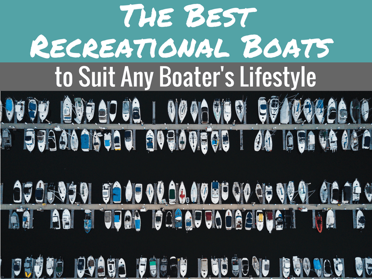 The Best Recreational Boats to Suit Any Boater’s Lifestyle: The Complete Guide