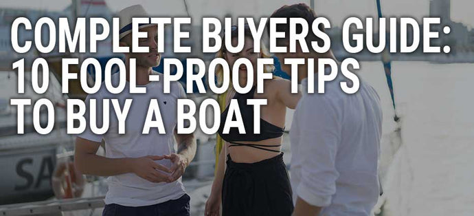 A Complete Buyer’s Guide: 10 Fool-Proof Tips to Buy a Boat